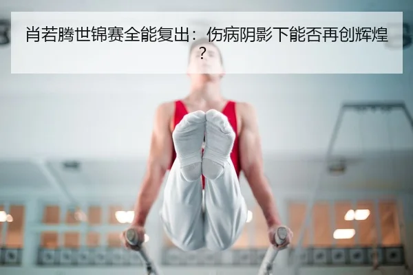 xiao-ruo-teng-shi-jin-sai-quan-neng-fu-chu-shang-bing-yin-ying-xia-neng-fou-zai-chuang-hui-huang-2-970.jpg