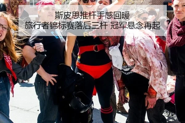 斯皮思推杆手感回暖 旅行者锦标赛落后三杆 冠军悬念再起