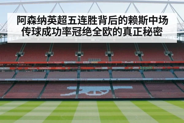 阿森纳英超五连胜背后的赖斯中场传球成功率冠绝全欧的真正秘密