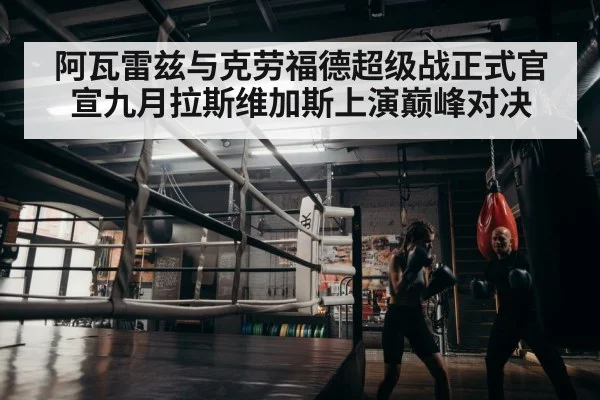 阿瓦雷兹与克劳福德超级战正式官宣九月拉斯维加斯上演巅峰对决