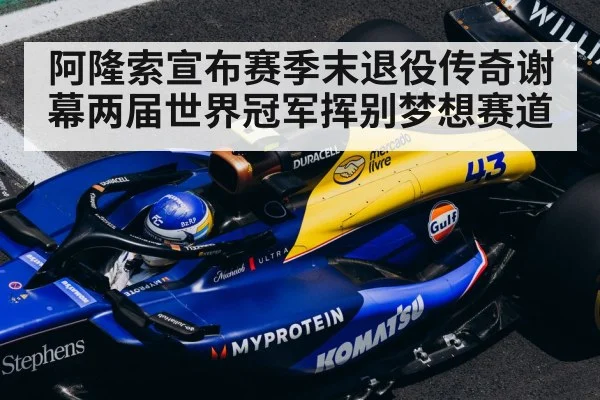 阿隆索宣布赛季末退役传奇谢幕两届世界冠军挥别梦想赛道