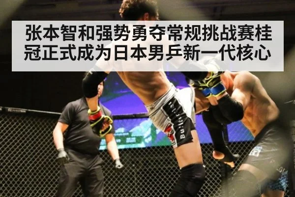 张本智和强势勇夺常规挑战赛桂冠正式成为日本男乒新一代核心
