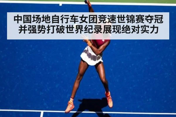 中国场地自行车女团竞速世锦赛夺冠并强势打破世界纪录展现绝对实力