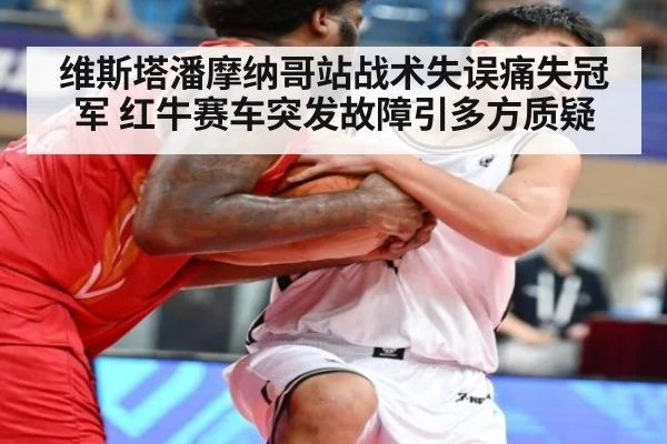 维斯塔潘摩纳哥站战术失误痛失冠军 红牛赛车突发故障引多方质疑